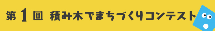 第1回　積み木でまちづくりコンテスト