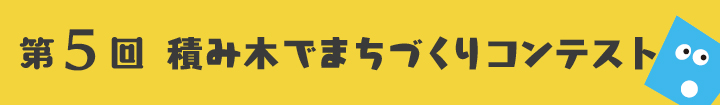 第5回　積み木でまちづくりコンテスト