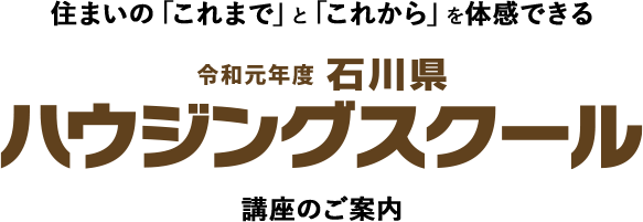 住まいの「これまで」と「これから」を体感できる 平成元年度石川県ハウジングスクール 講座のご案内